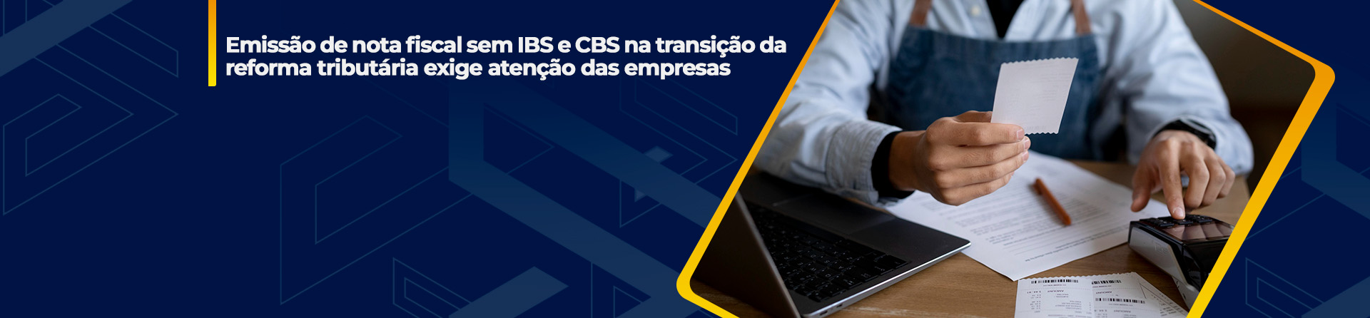 Emissão de nota fiscal sem IBS e CBS na transição da reforma tributária exige atenção das empresas
