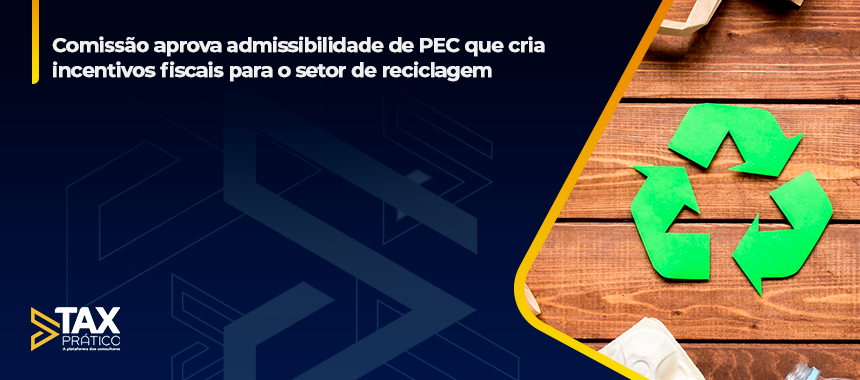 Comissão aprova admissibilidade de PEC que cria incentivos fiscais para o setor de reciclagem