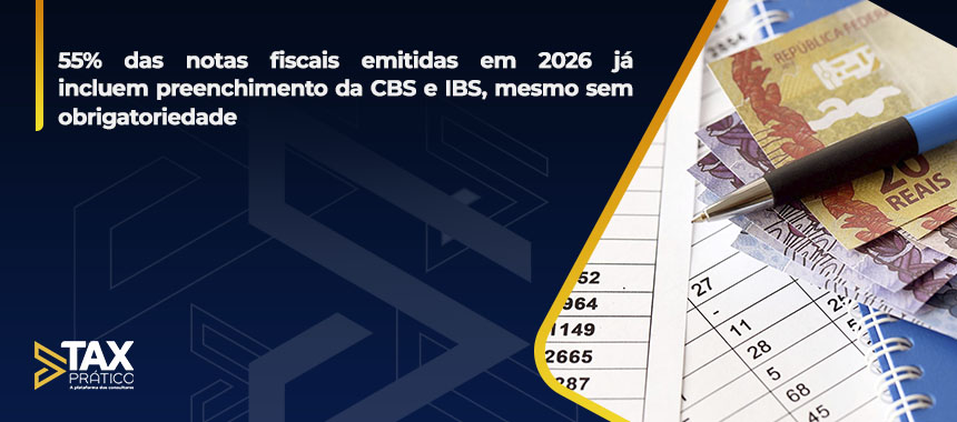 55% das notas fiscais emitidas em 2026 já incluem preenchimento da CBS e IBS, mesmo sem obrigatoriedade