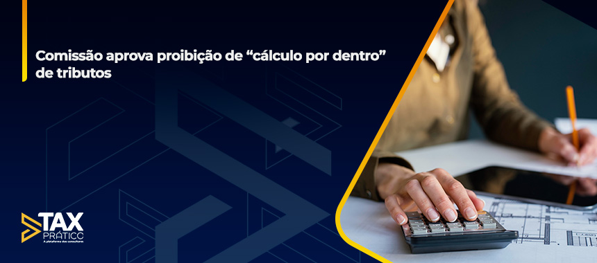 Comissão aprova proibição de “cálculo por dentro” de tributos