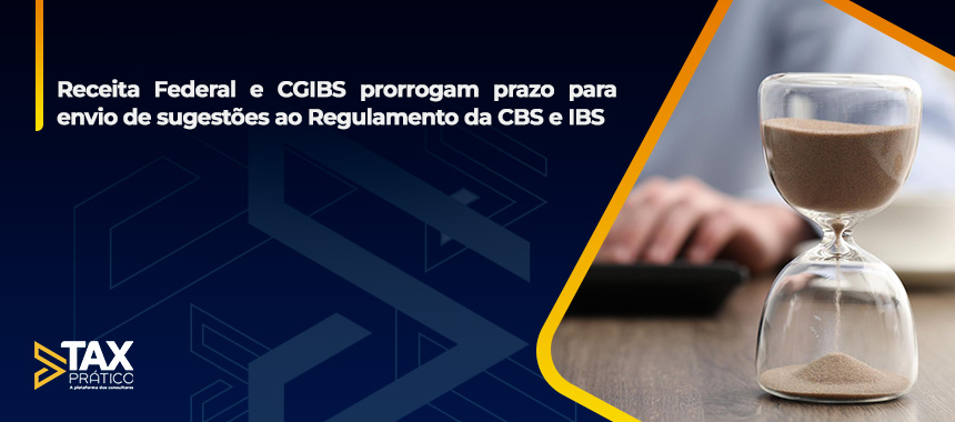 Receita Federal e CGIBS prorrogam prazo para envio de sugestões ao Regulamento da CBS e IBS