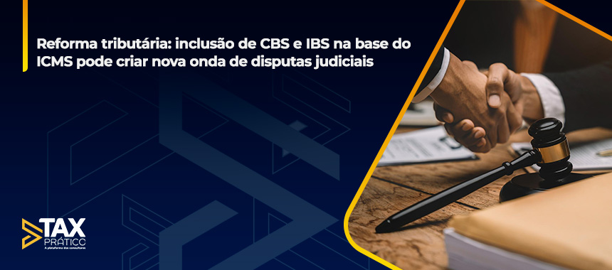 Reforma tributária: inclusão de CBS e IBS na base do ICMS pode criar nova onda de disputas judiciais