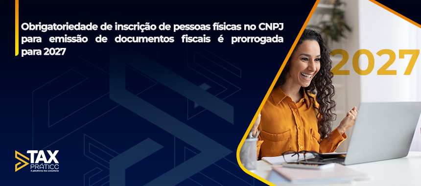 Obrigatoriedade de inscrição de pessoas físicas no CNPJ para emissão de documentos fiscais é prorrogada para 2027