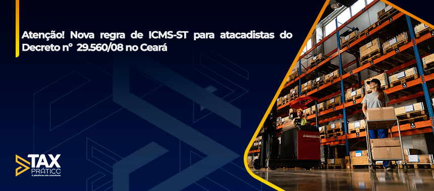 Nova regra de ICMS-ST para atacadistas do Decreto nº  29.560/08 no Ceará