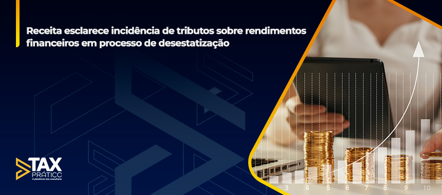 Receita esclarece incidência de tributos sobre rendimentos financeiros em processo de desestatização
