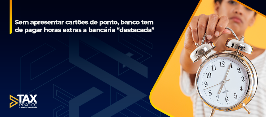 Sem apresentar cartões de ponto, banco tem de pagar horas extras a bancária “destacada”