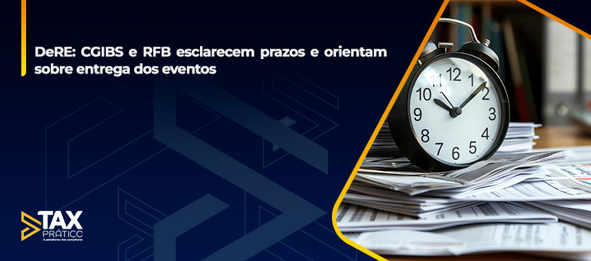 DeRE: CGIBS e RFB esclarecem prazos e orientam sobre entrega dos eventos