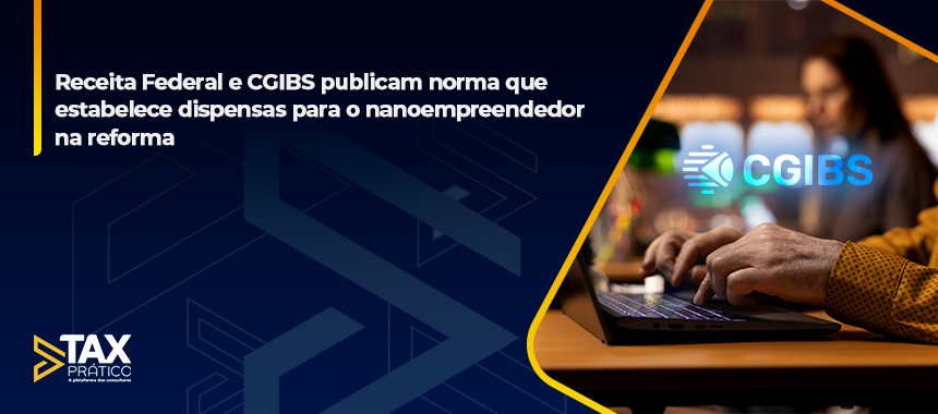 Receita Federal e CGIBS publicam norma que estabelece dispensas para o nanoempreendedor na reforma