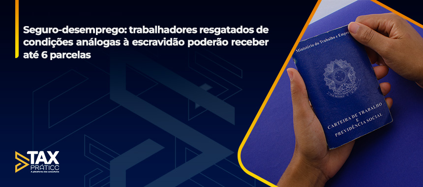 Seguro-desemprego: trabalhadores resgatados de condições análogas à escravidão poderão receber até 6 parcelas