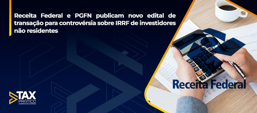 Receita Federal e PGFN publicam novo edital de transação para controvérsia sobre IRRF de investidores não residentes