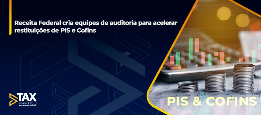 Receita Federal cria equipes de auditoria para acelerar restituições de PIS e Cofins