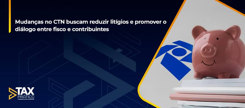 Mudanças no CTN buscam reduzir litígios e promover o diálogo entre fisco e contribuintes