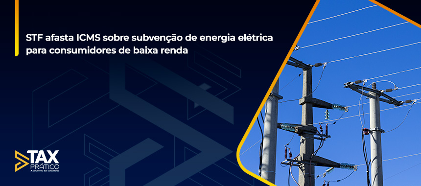 STF afasta ICMS sobre subvenção de energia elétrica para consumidores de baixa renda