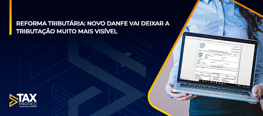 REFORMA TRIBUTÁRIA: NOVO DANFE VAI DEIXAR A TRIBUTAÇÃO MUITO MAIS VISÍVEL