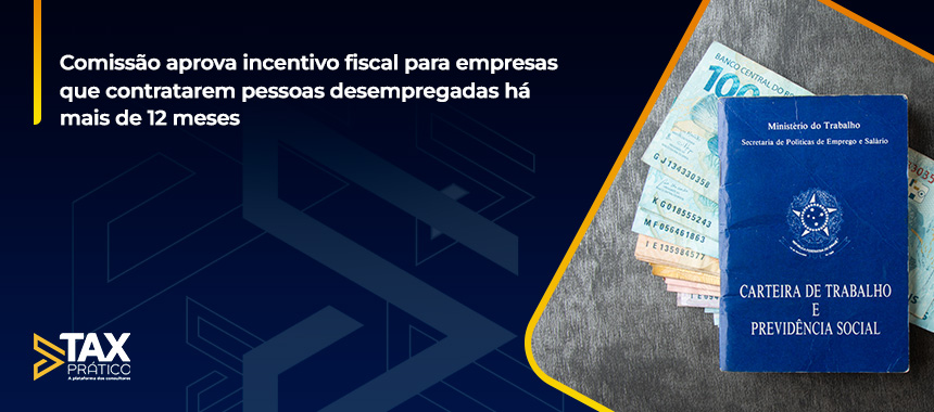 Comissão aprova incentivo fiscal para empresas que contratarem pessoas desempregadas há mais de 12 meses