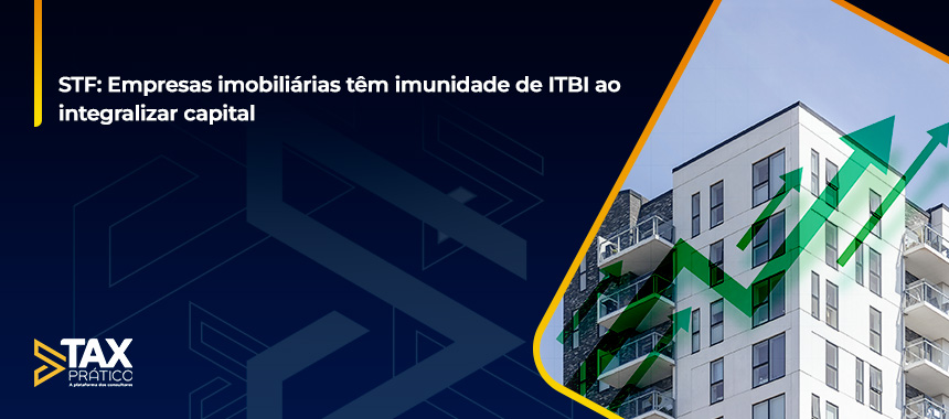 STF: Empresas imobiliárias têm imunidade de ITBI ao integralizar capital  