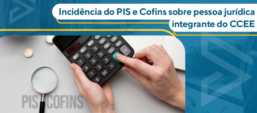 Incidência do PIS/Pasep e Cofins sobre pessoa jurídica integrante do CCEE