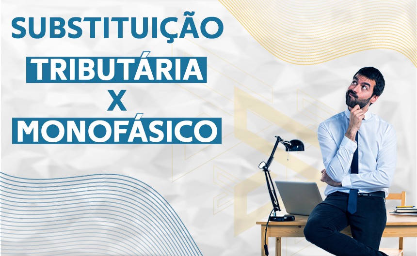 Substituição Tributária x Tributação Monofásica