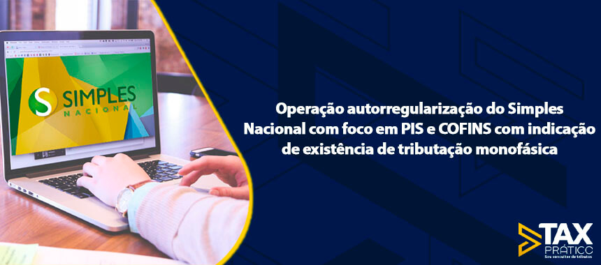 Operação autorregularização do Simples Nacional com foco em PIS e COFINS com indicação de existência de tributação monofásica