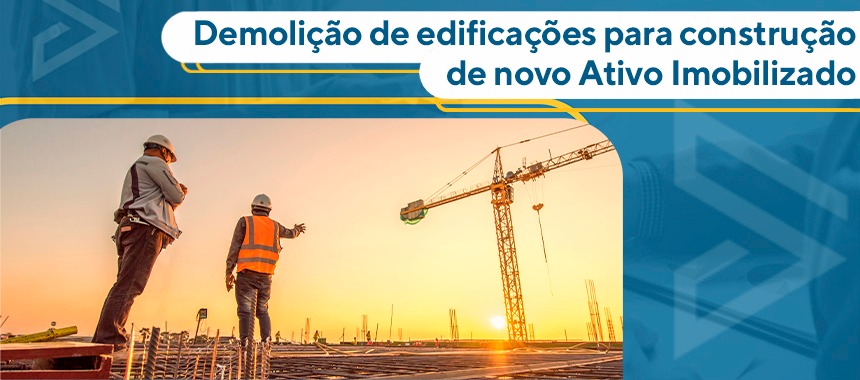 Demolição de edificações para construção de novo Ativo Imobilizado