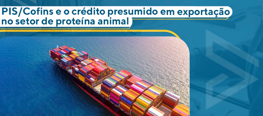 PIS/Cofins e o crédito presumido em exportação no setor de proteína animal