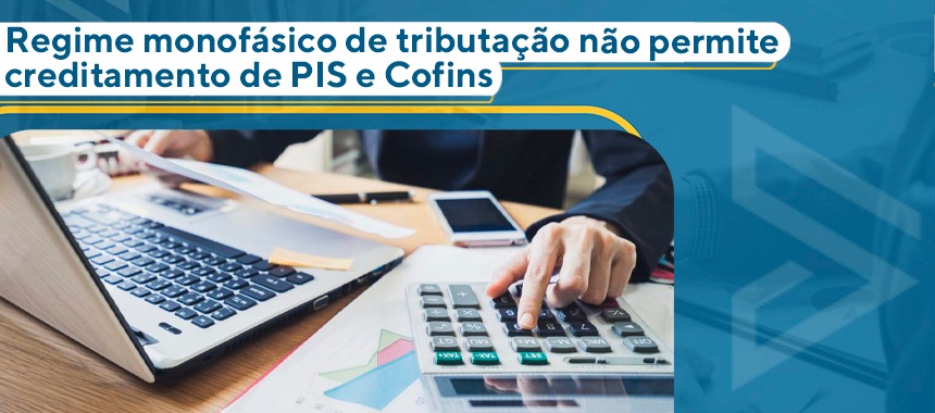 Regime monofásico de tributação não permite creditamento de PIS e Cofins