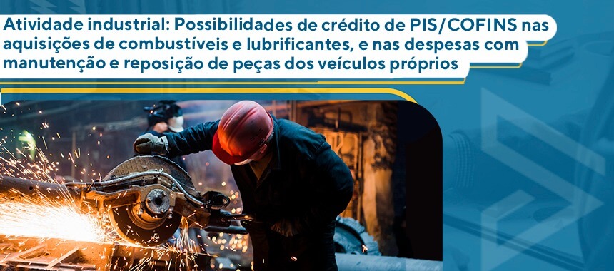 Atividade industrial: Possibilidades de crédito de PIS/COFINS nas aquisições de combustíveis e lubrificantes, e nas despesas com manutenção e reposição de peças dos veículos próprios